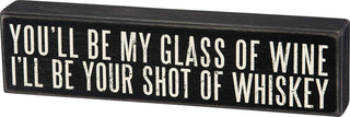 Primitives by Kathy You'll Be My Glass of Wine I'll Be Your Shot of Whiskey Box Sign