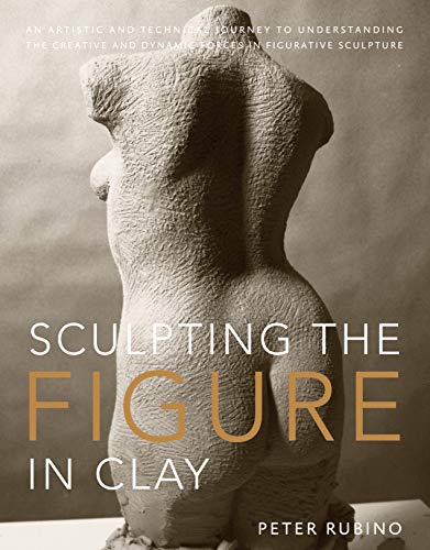 Penguin Random House Sculpting the Figure in Clay: An Artistic and Technical Journey to Understanding the Creative and Dynamic Forces in Figurative Sculpture