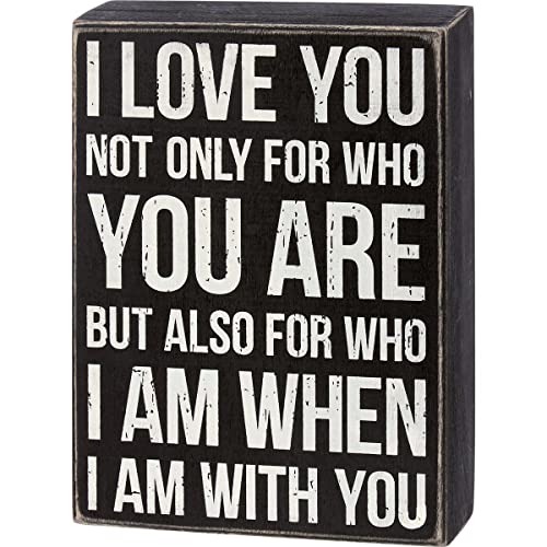 A classic black and white wooden box Sign with sentiment that reads "I Love You Not Only For Who You Are But Also For Who I Am When I Am With You."